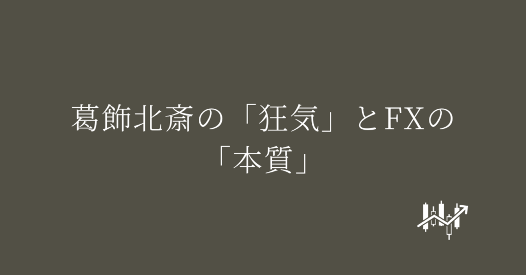 葛飾北斎の「狂気」とFXの「本質」
