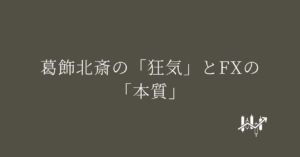 葛飾北斎の「狂気」とFXの「本質」