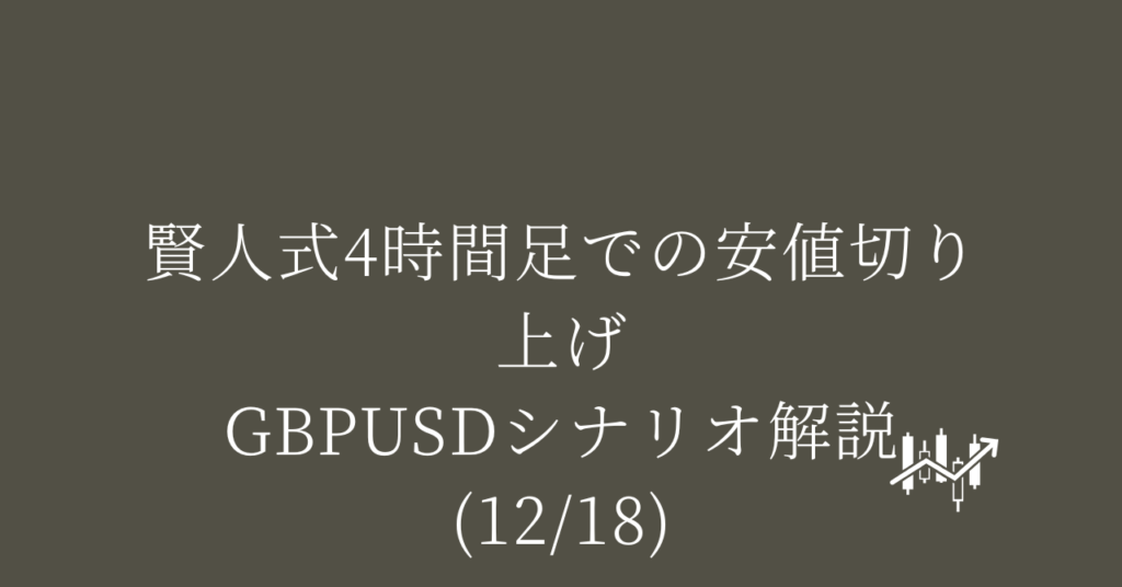 賢人式4時間足での安値切り上げ GBPUSDシナリオ解説(12/18)