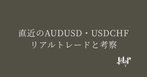 直近のAUDUSD・USDCHFリアルトレードと考察