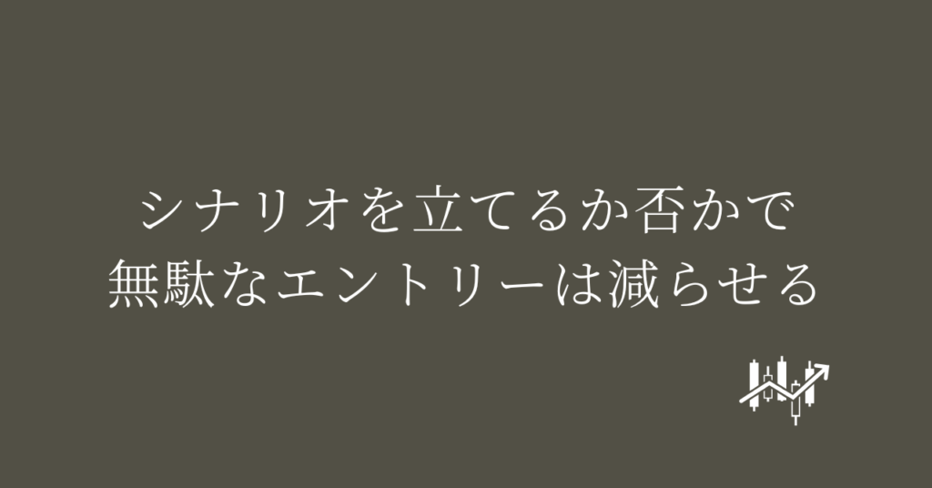 シナリオを立てるか否かで無駄なエントリーは減らせる