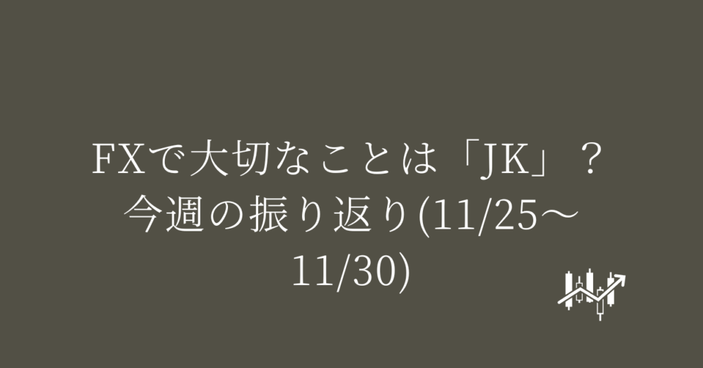 FXで大切なことは「JK」？今週の振り返り(11/25〜11/30)