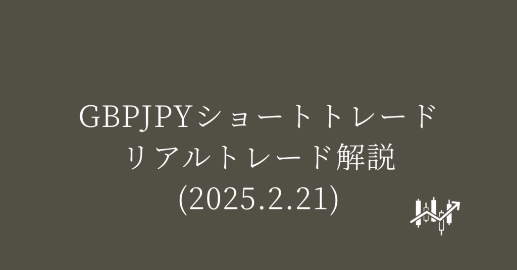 GBPJPYショートトレード リアルトレード解説(2025.2.21)